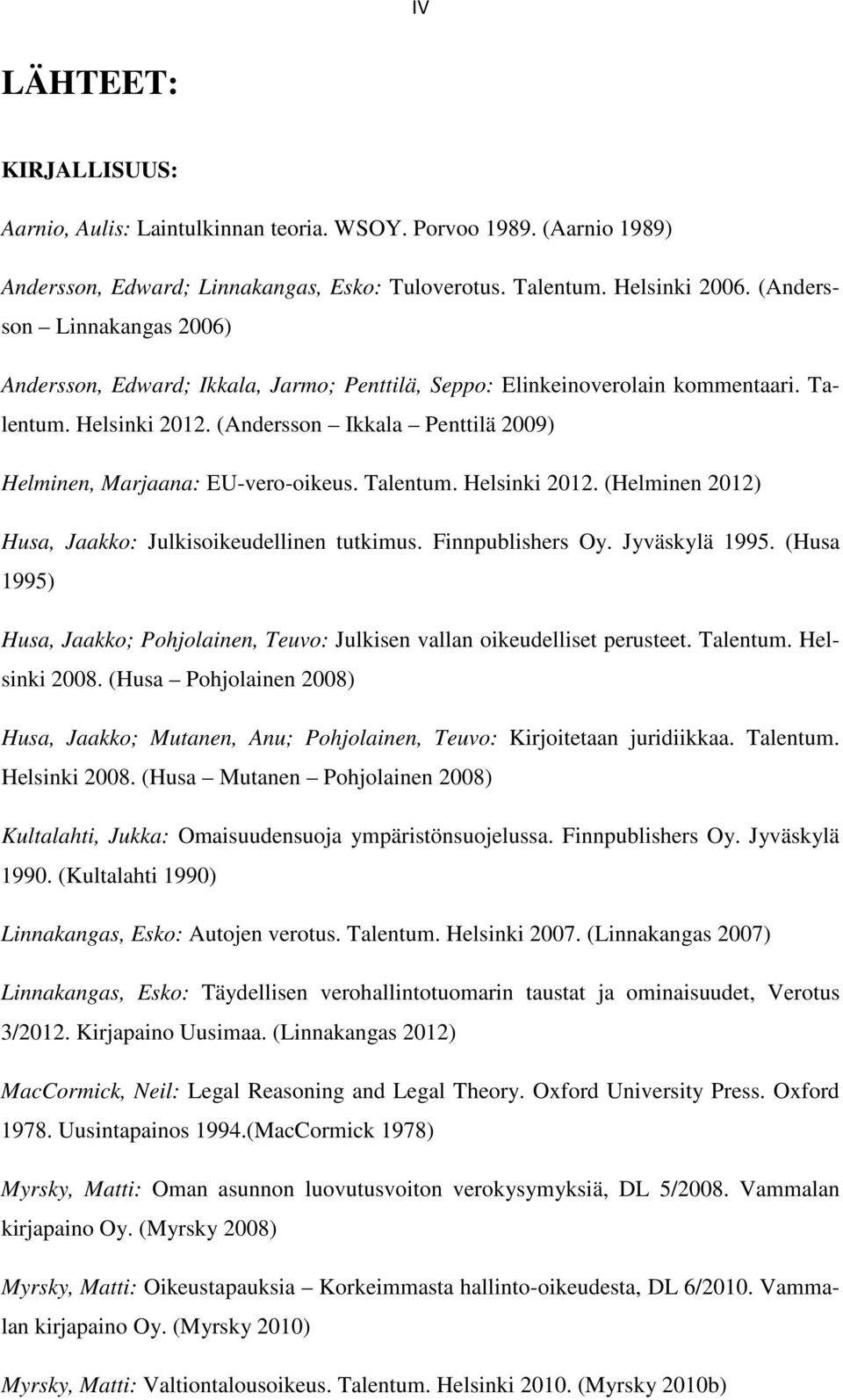 (Andersson Ikkala Penttilä 2009) Helminen, Marjaana: EU-vero-oikeus. Talentum. Helsinki 2012. (Helminen 2012) Husa, Jaakko: Julkisoikeudellinen tutkimus. Finnpublishers Oy. Jyväskylä 1995.