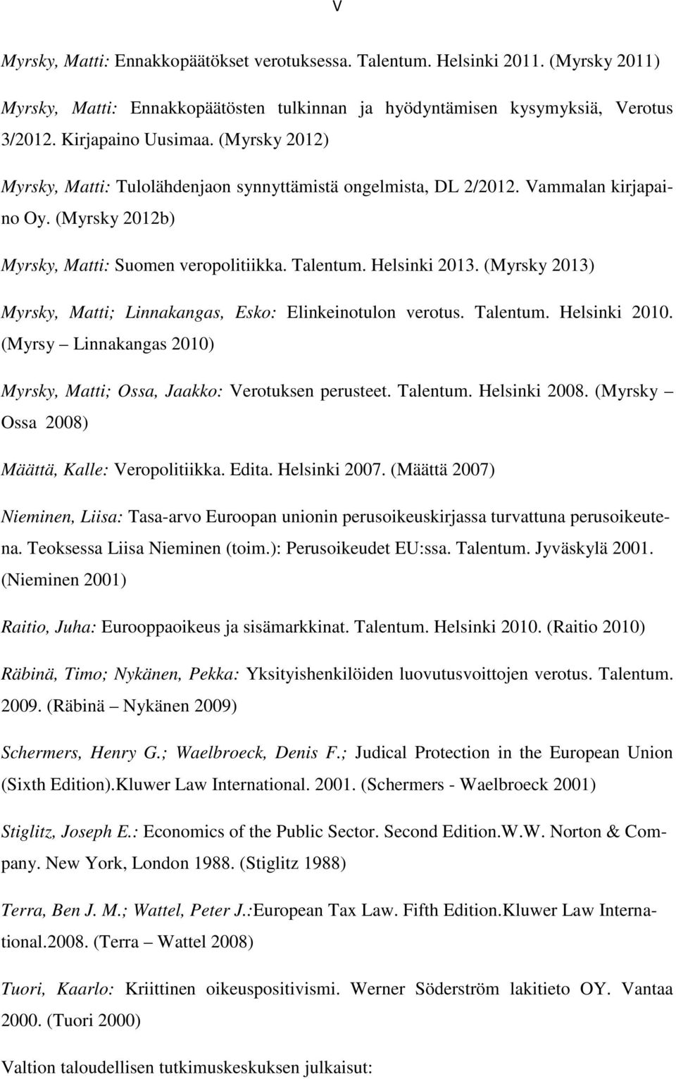 (Myrsky 2013) Myrsky, Matti; Linnakangas, Esko: Elinkeinotulon verotus. Talentum. Helsinki 2010. (Myrsy Linnakangas 2010) Myrsky, Matti; Ossa, Jaakko: Verotuksen perusteet. Talentum. Helsinki 2008.