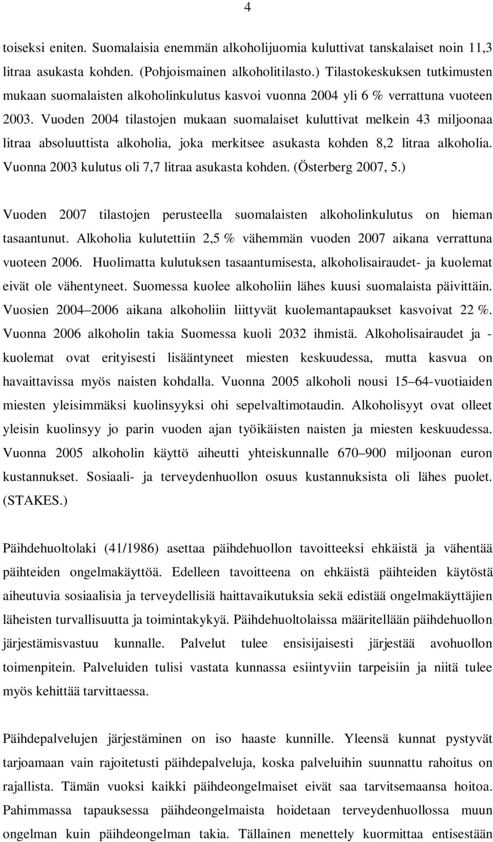 Vuoden 2004 tilastojen mukaan suomalaiset kuluttivat melkein 43 miljoonaa litraa absoluuttista alkoholia, joka merkitsee asukasta kohden 8,2 litraa alkoholia.