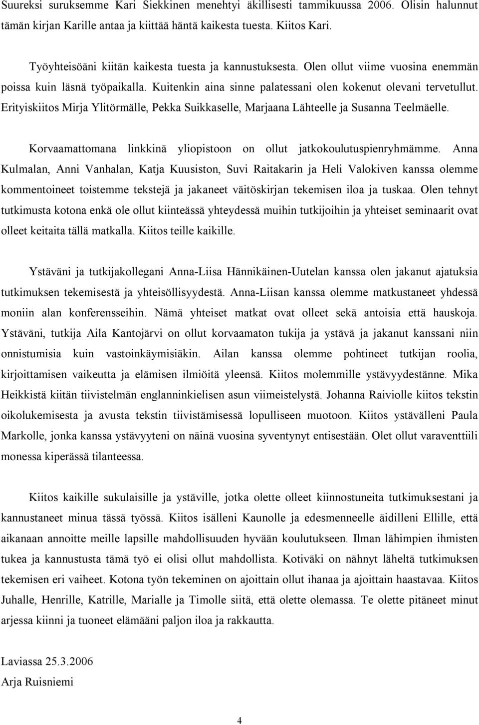 Erityiskiitos Mirja Ylitörmälle, Pekka Suikkaselle, Marjaana Lähteelle ja Susanna Teelmäelle. Korvaamattomana linkkinä yliopistoon on ollut jatkokoulutuspienryhmämme.