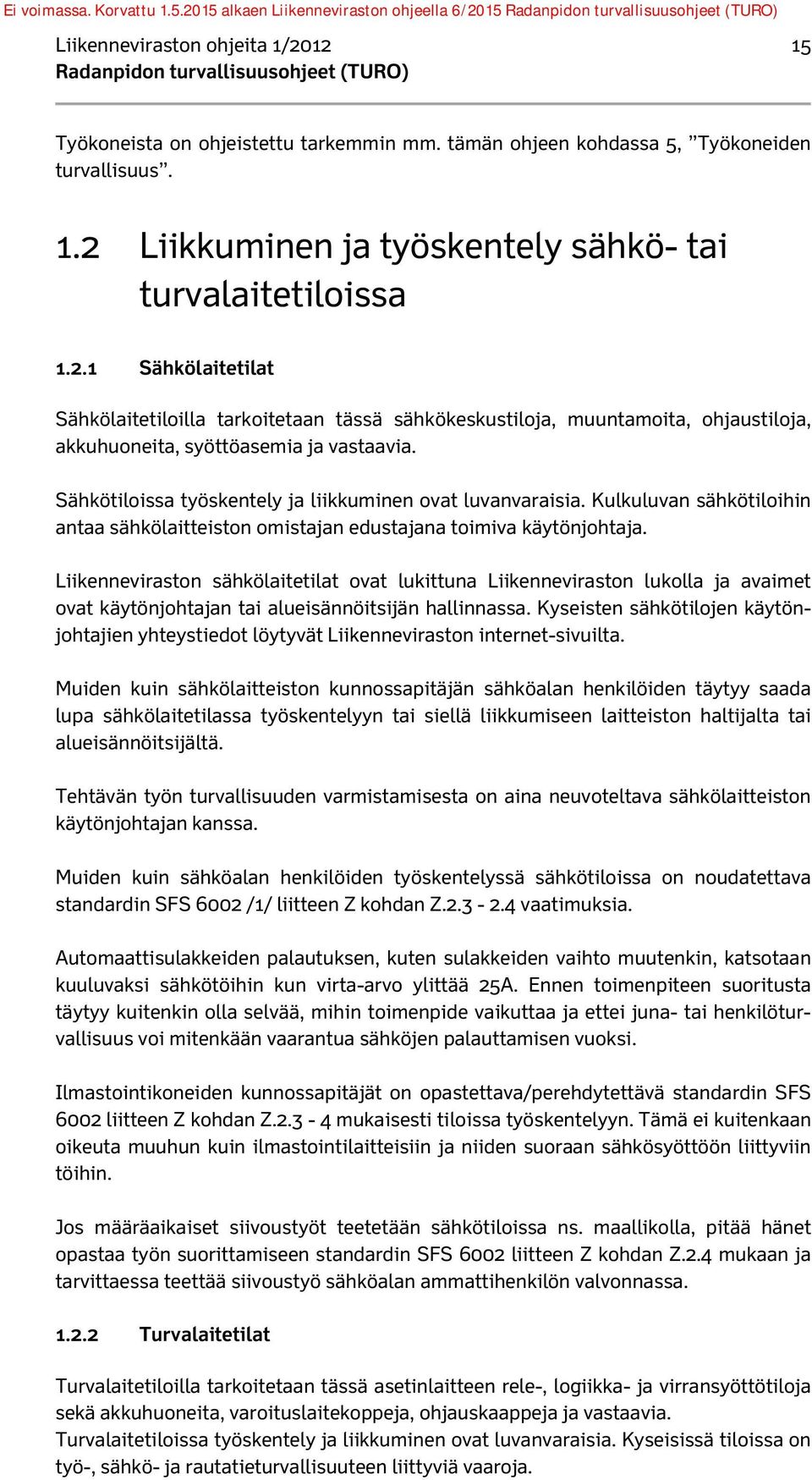 Liikenneviraston sähkölaitetilat ovat lukittuna Liikenneviraston lukolla ja avaimet ovat käytönjohtajan tai alueisännöitsijän hallinnassa.