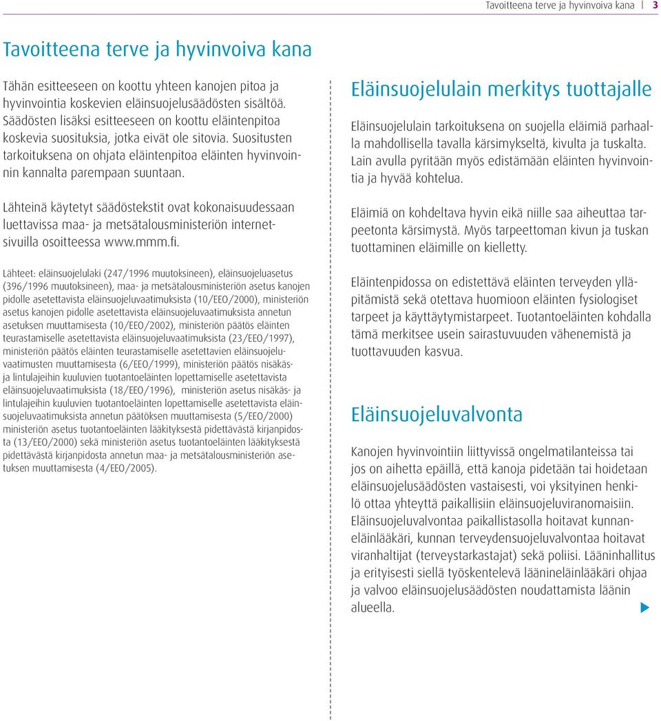 Suositusten tarkoituksena on ohjata eläintenpitoa eläinten hyvinvoinnin kannalta parempaan suuntaan.