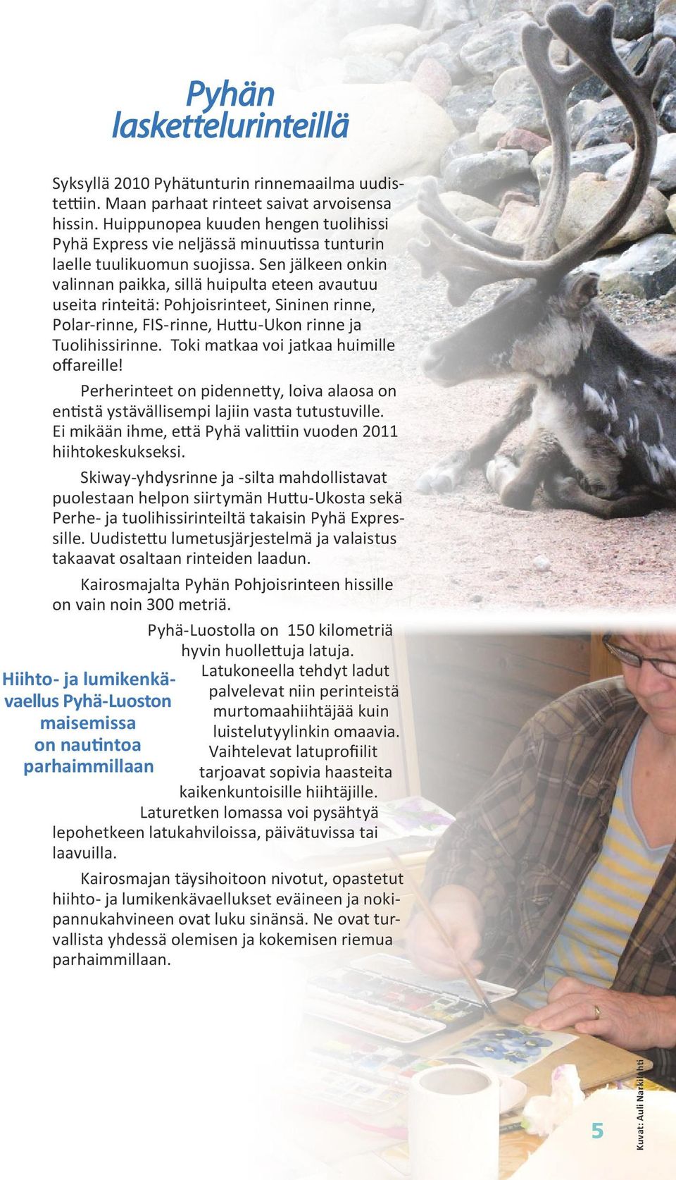 Sen jälkeen onkin valinnan paikka, sillä huipulta eteen avautuu useita rinteitä: Pohjoisrinteet, Sininen rinne, Polar-rinne, FIS-rinne, Huttu-Ukon rinne ja Tuolihissirinne.