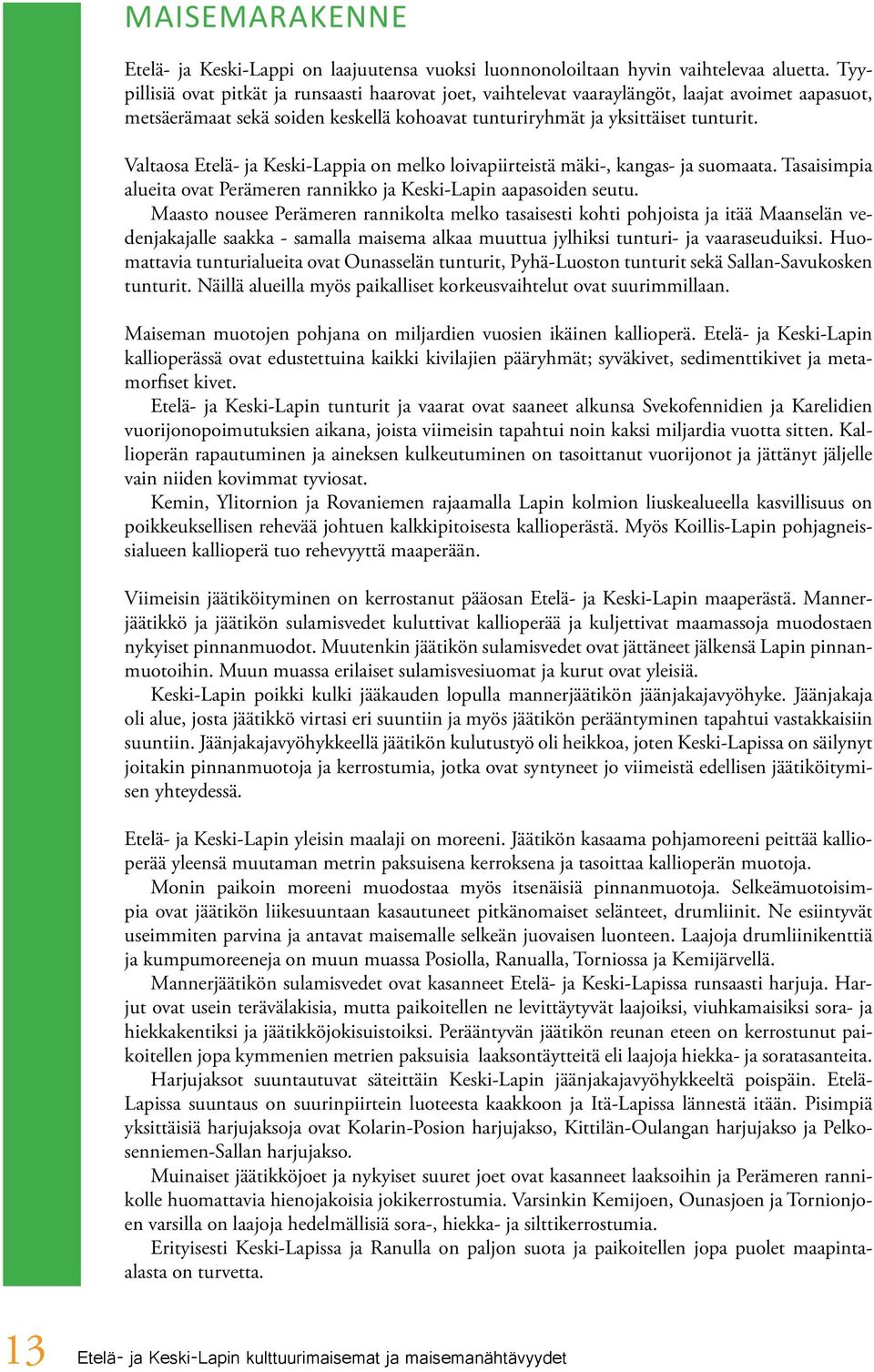 Valtaosa Etelä- ja Keski-Lappia on melko loivapiirteistä mäki-, kangas- ja suomaata. Tasaisimpia alueita ovat Perämeren rannikko ja Keski-Lapin aapasoiden seutu.