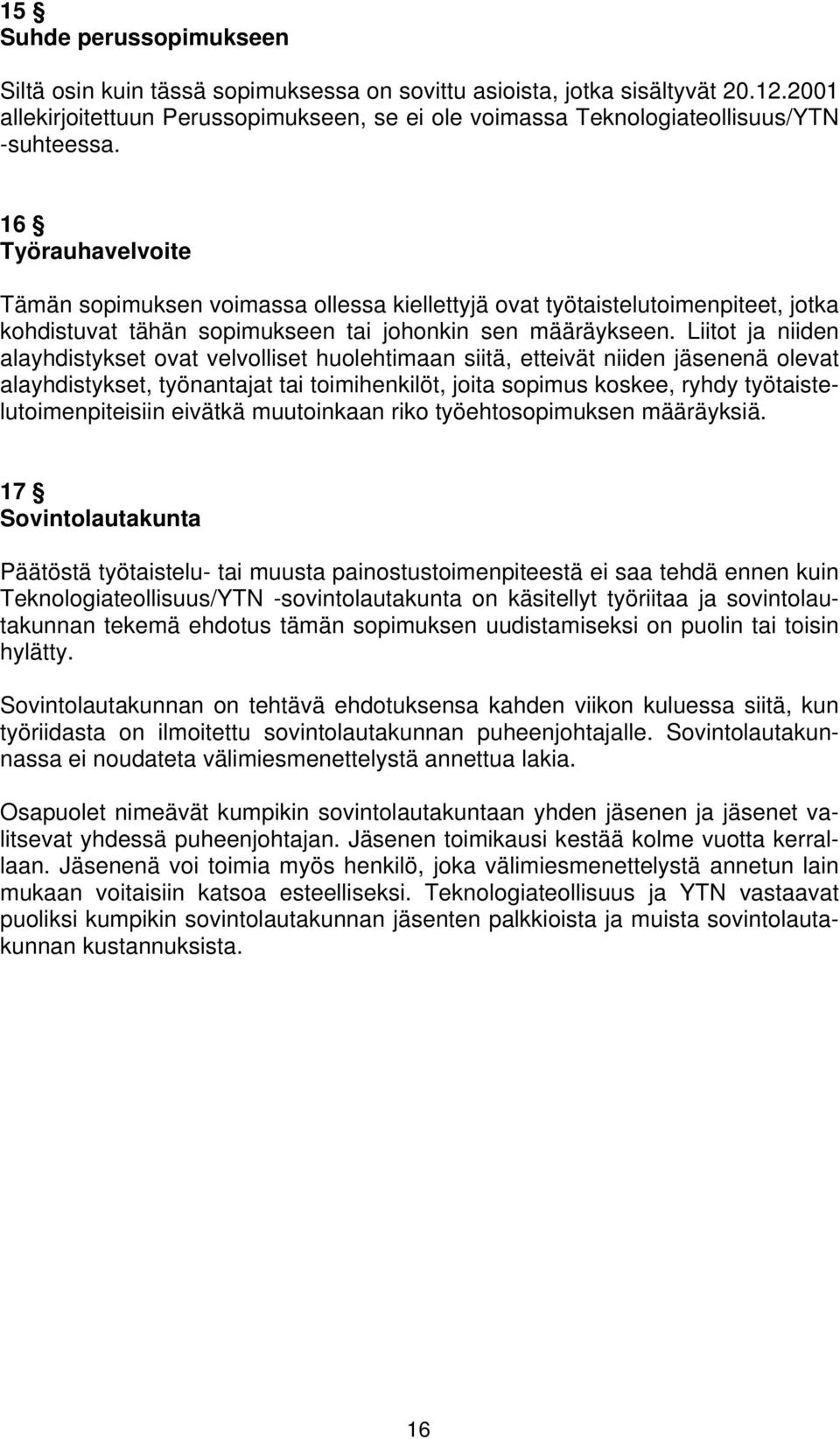 16 Työrauhavelvoite Tämän sopimuksen voimassa ollessa kiellettyjä ovat työtaistelutoimenpiteet, jotka kohdistuvat tähän sopimukseen tai johonkin sen määräykseen.