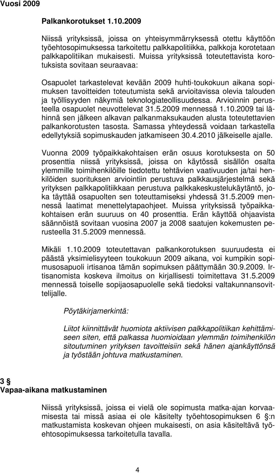 Muissa yrityksissä toteutettavista korotuksista sovitaan seuraavaa: Osapuolet tarkastelevat kevään 2009 huhti-toukokuun aikana sopimuksen tavoitteiden toteutumista sekä arvioitavissa olevia talouden