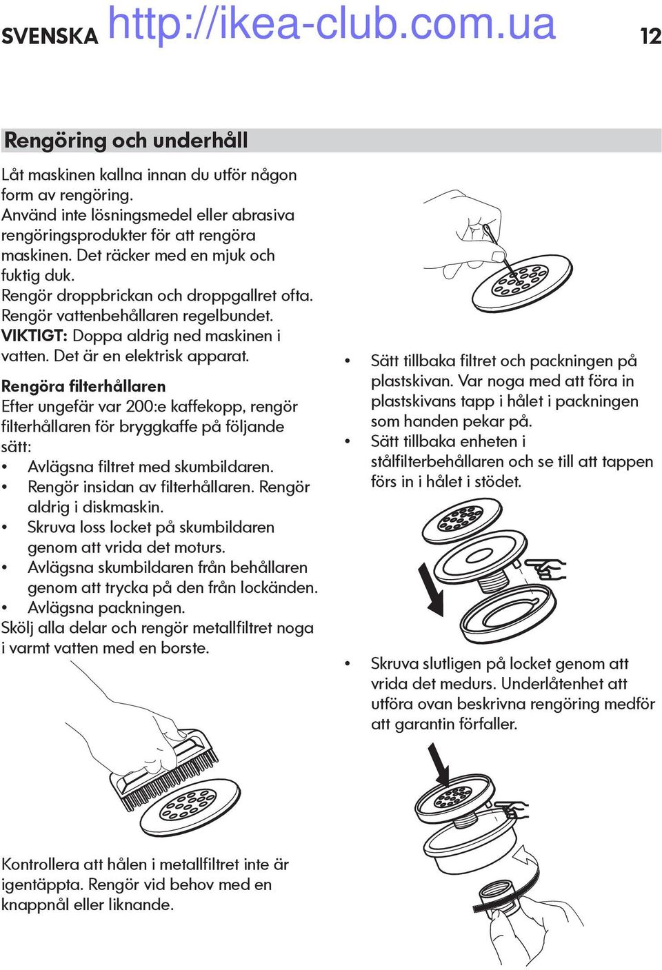 Rengöra filterhållaren Efter ungefär var 200:e kaffekopp, rengör filterhållaren för bryggkaffe på följande sätt: Avlägsna filtret med skumbildaren. Rengör insidan av filterhållaren.