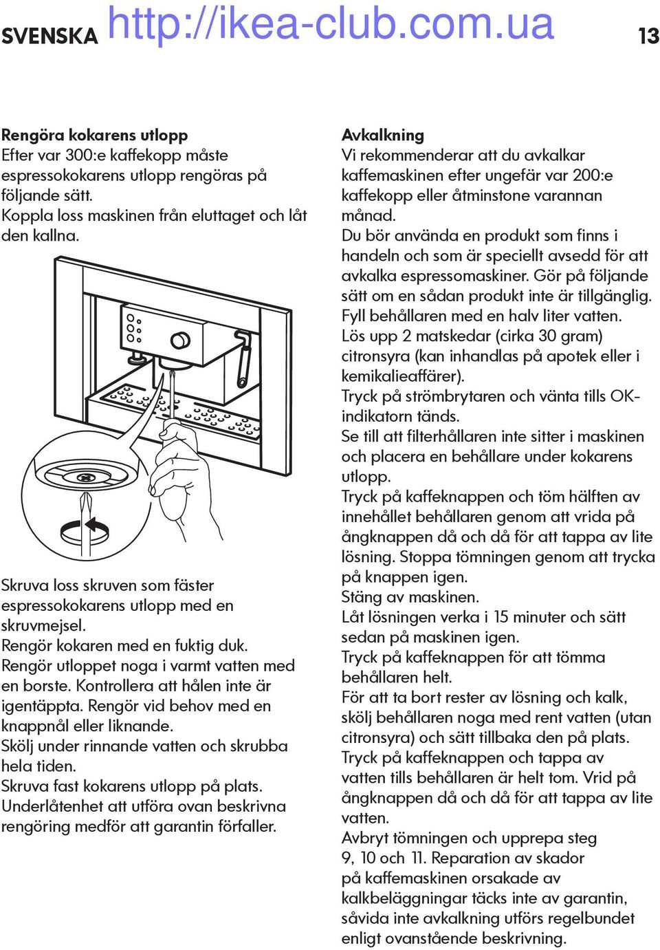 Kontrollera att hålen inte är igentäppta. Rengör vid behov med en knappnål eller liknande. Skölj under rinnande vatten och skrubba hela tiden. Skruva fast kokarens utlopp på plats.