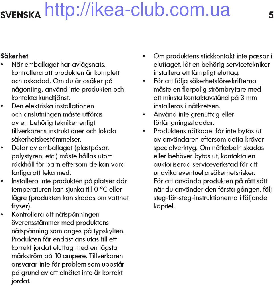 Delar av emballaget (plastpåsar, polystyren, etc.) måste hållas utom räckhåll för barn eftersom de kan vara farliga att leka med.