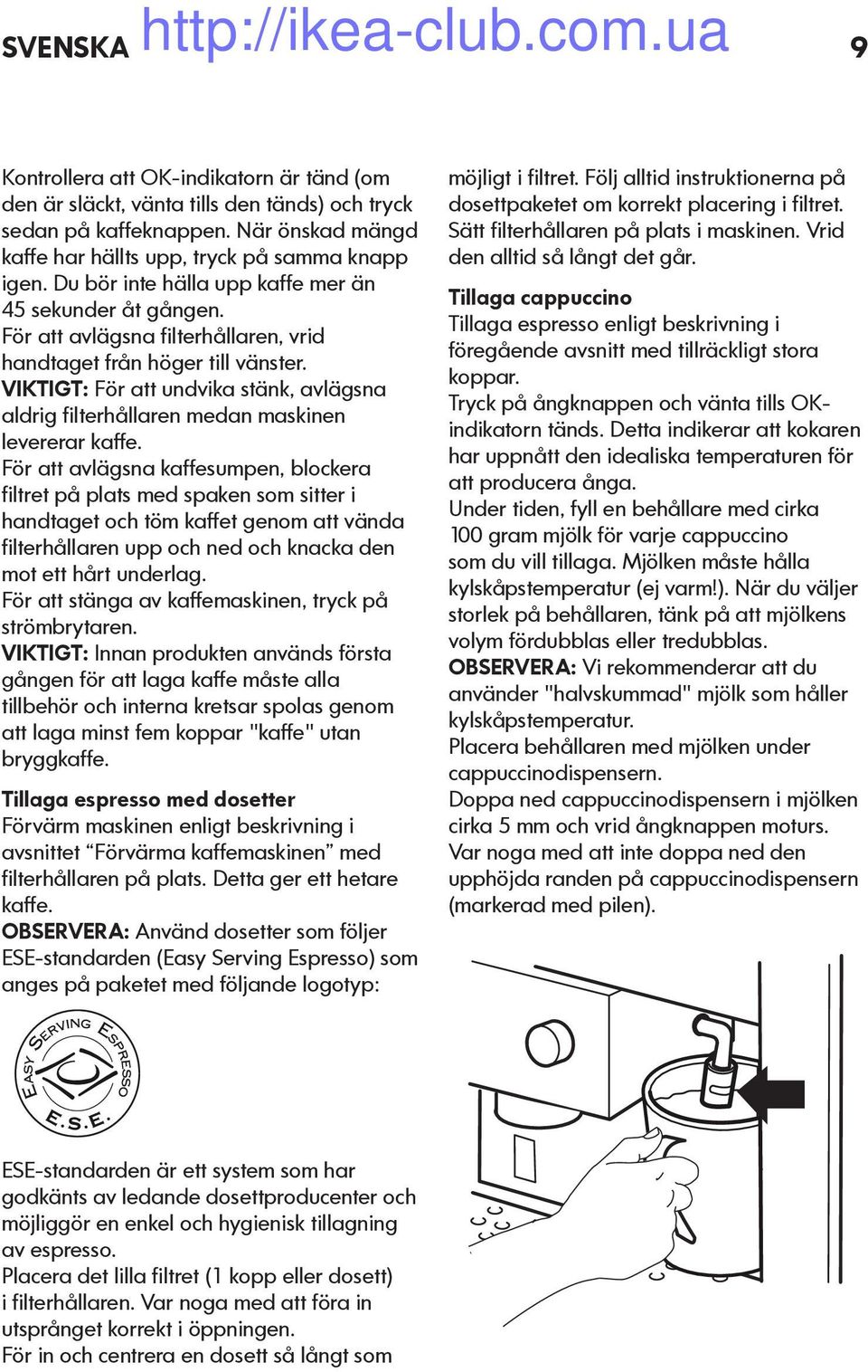 VIKTIGT: För att undvika stänk, avlägsna aldrig filterhållaren medan maskinen levererar kaffe.