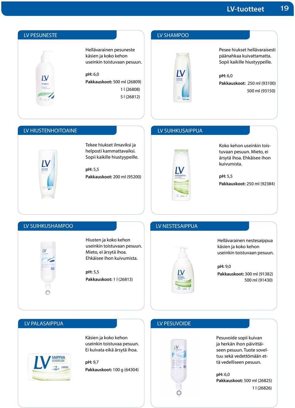 ph: 6,0 Pakkauskoot: 250 ml (93100) 500 ml (93150) LV HIUSTENHOITOAINE LV SUIHKUSAIPPUA Tekee hiukset ilmaviksi ja helposti kammattavaiksi. Sopii kaikille hiustyypeille.