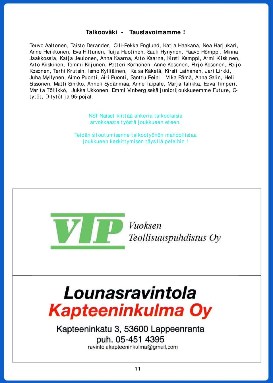 Kaarna, Arto Kaarna, Kirsti Kemppi, Armi Kiiskinen, Arto Kiiskinen, Tommi Kiljunen, Petteri Korhonen, Anne Kosonen, Pirjo Kosonen, Reijo Kosonen, Terhi Krutsin, Ismo Kylliäinen, Kaisa Käkelä, Kirsti