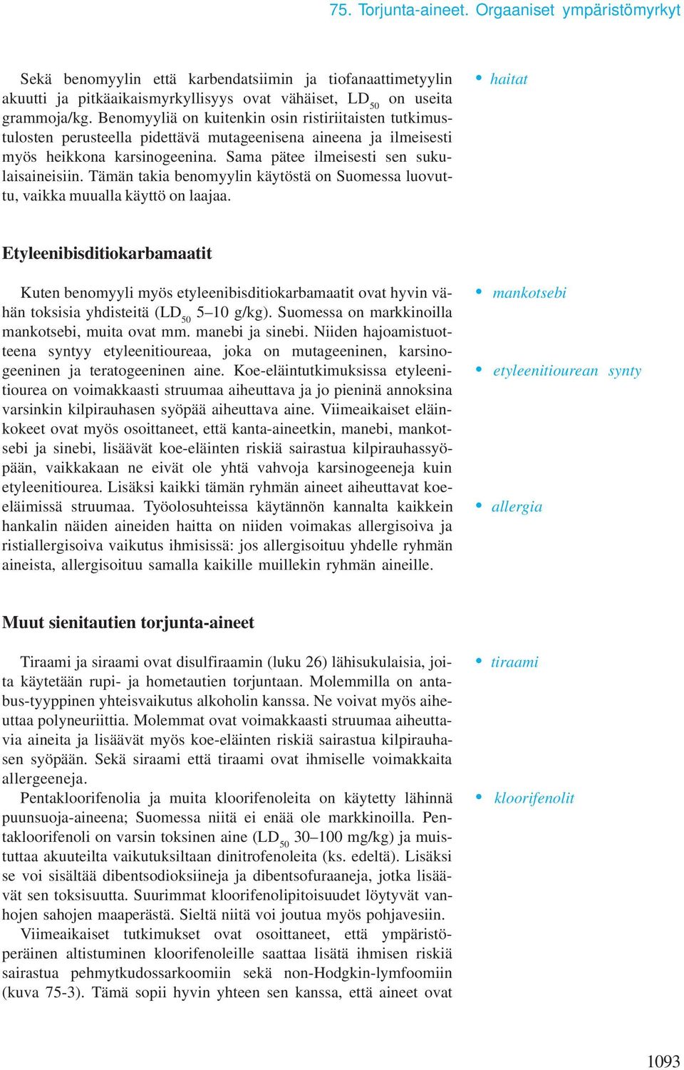 Tämän takia benomyylin käytöstä on Suomessa luovuttu, vaikka muualla käyttö on laajaa.