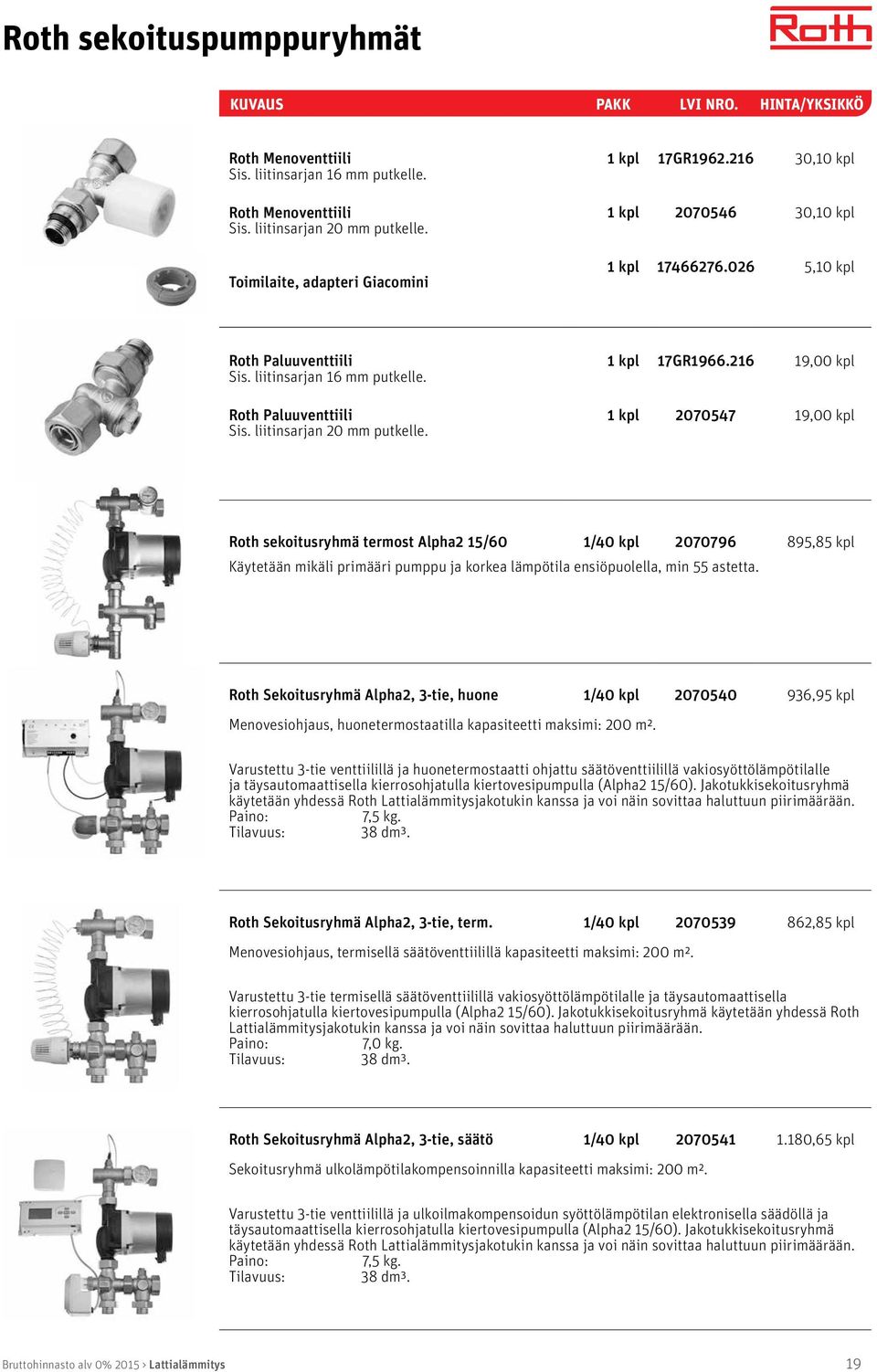 liitinsarjan 20 mm putkelle. 2070547 19,00 kpl Roth sekoitusryhmä termost Alpha2 15/60 1/40 kpl 2070796 895,85 kpl Käytetään mikäli primääri pumppu ja korkea lämpötila ensiöpuolella, min 55 astetta.