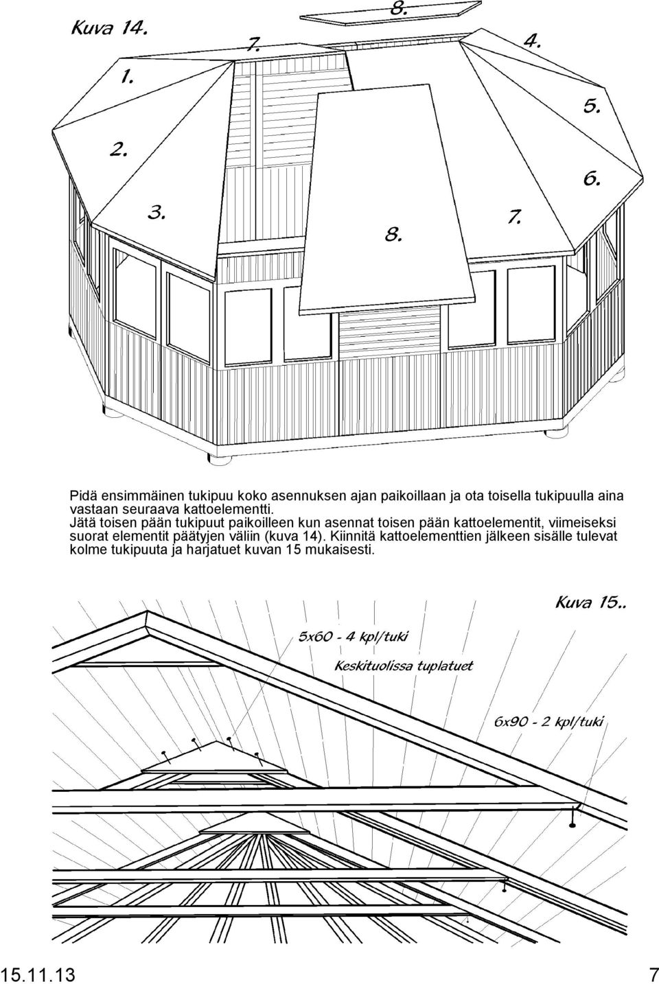 Jätä toisen pään tukipuut paikoilleen kun asennat toisen pään kattoelementit, viimeiseksi
