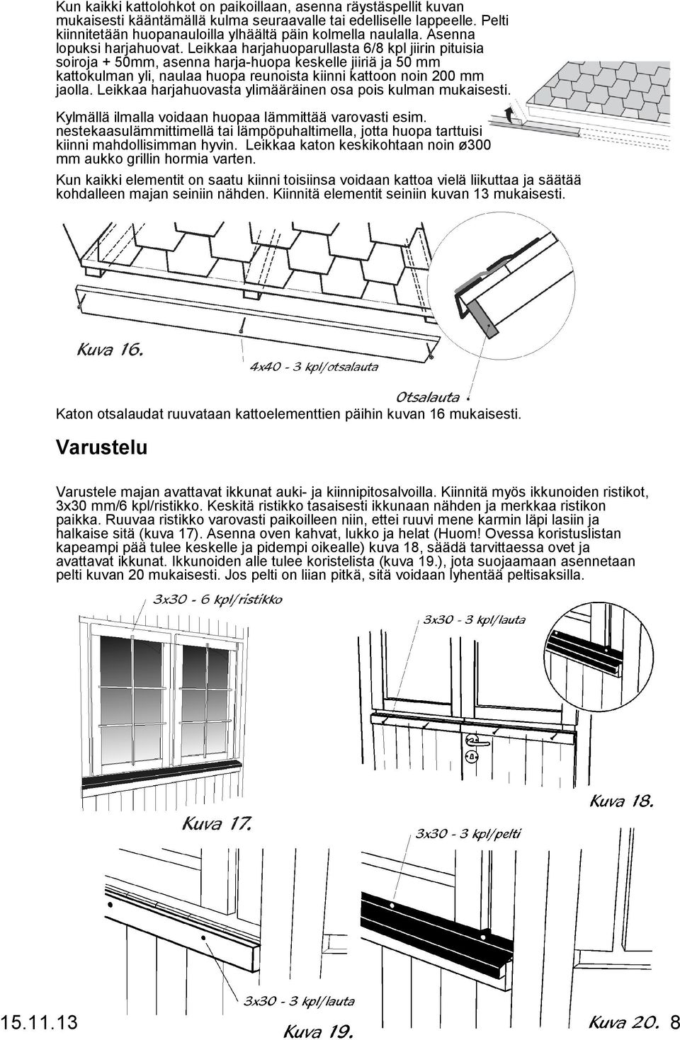 Leikkaa harjahuoparullasta 6/8 kpl jiirin pituisia soiroja + 50mm, asenna harja-huopa keskelle jiiriä ja 50 mm kattokulman yli, naulaa huopa reunoista kiinni kattoon noin 200 mm jaolla.