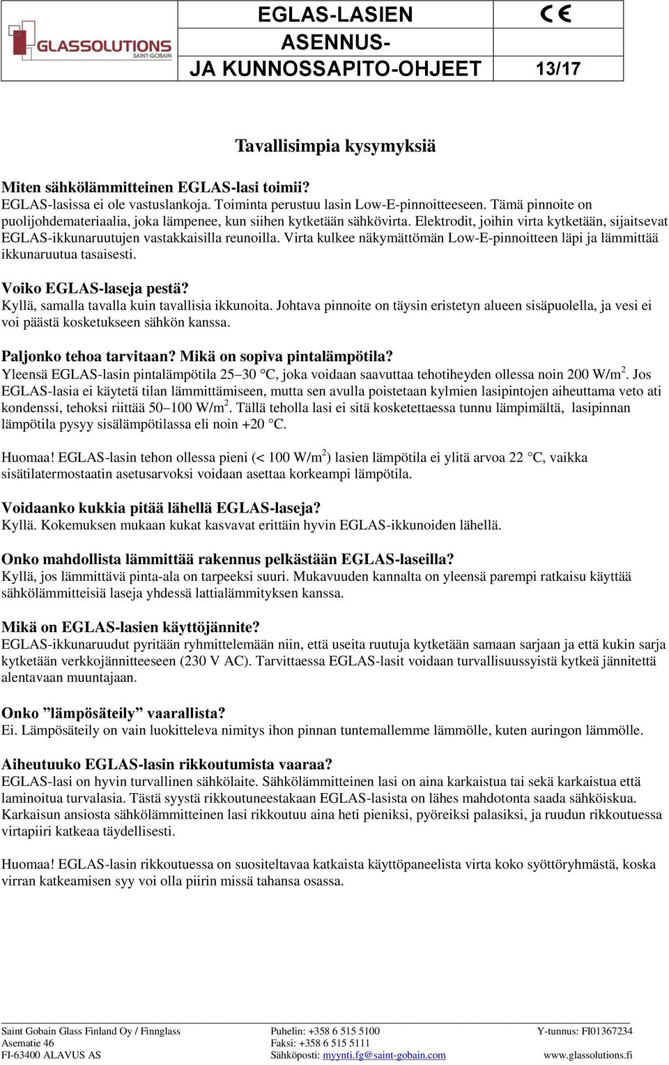 Virta kulkee näkymättömän Low-E-pinnoitteen läpi ja lämmittää ikkunaruutua tasaisesti. Voiko EGLAS-laseja pestä? Kyllä, samalla tavalla kuin tavallisia ikkunoita.