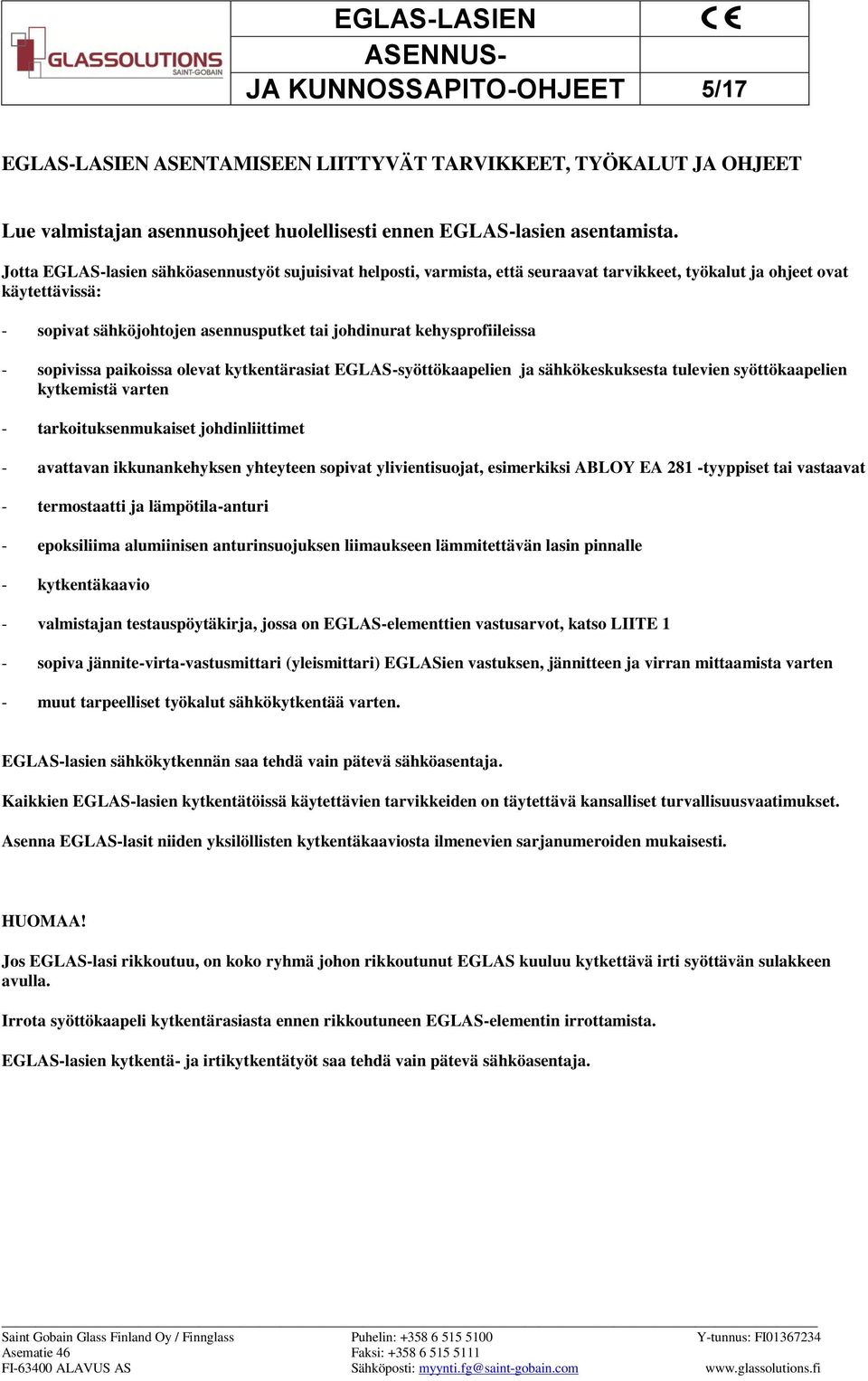 kehysprofiileissa - sopivissa paikoissa olevat kytkentärasiat EGLAS-syöttökaapelien ja sähkökeskuksesta tulevien syöttökaapelien kytkemistä varten - tarkoituksenmukaiset johdinliittimet - avattavan