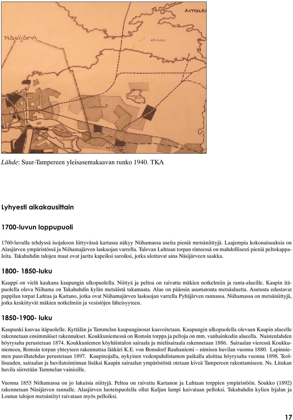 Takahuhdin talojen maat ovat jaettu kapeiksi saroiksi, jotka ulottuvat aina Näsijärveen saakka. 1800-1850-luku Kauppi on vielä kaukana kaupungin ulkopuolella.