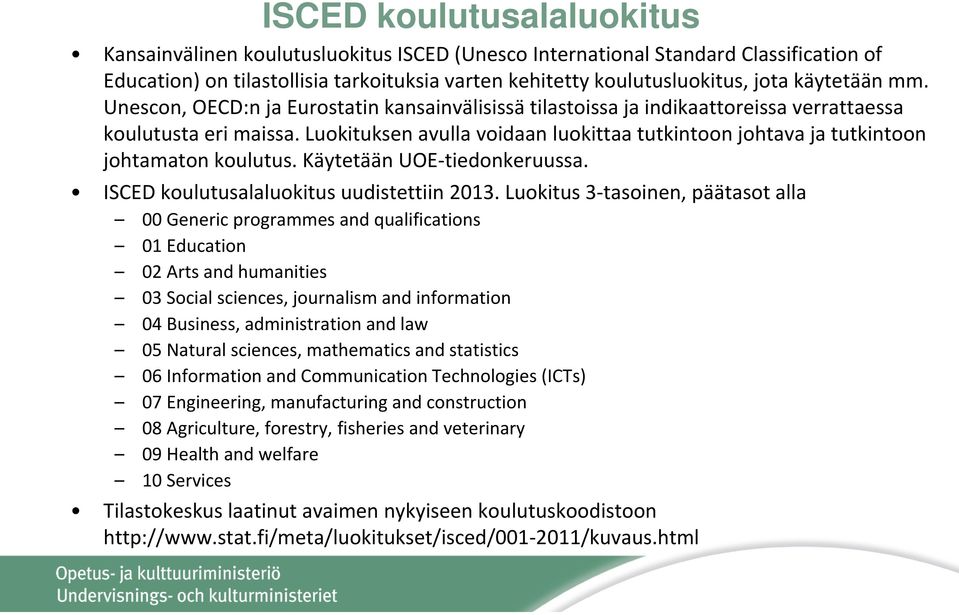 Luokituksen avulla voidaan luokittaa tutkintoon johtava ja tutkintoon johtamaton koulutus. Käytetään UOE tiedonkeruussa. ISCED koulutusalaluokitus uudistettiin 2013.