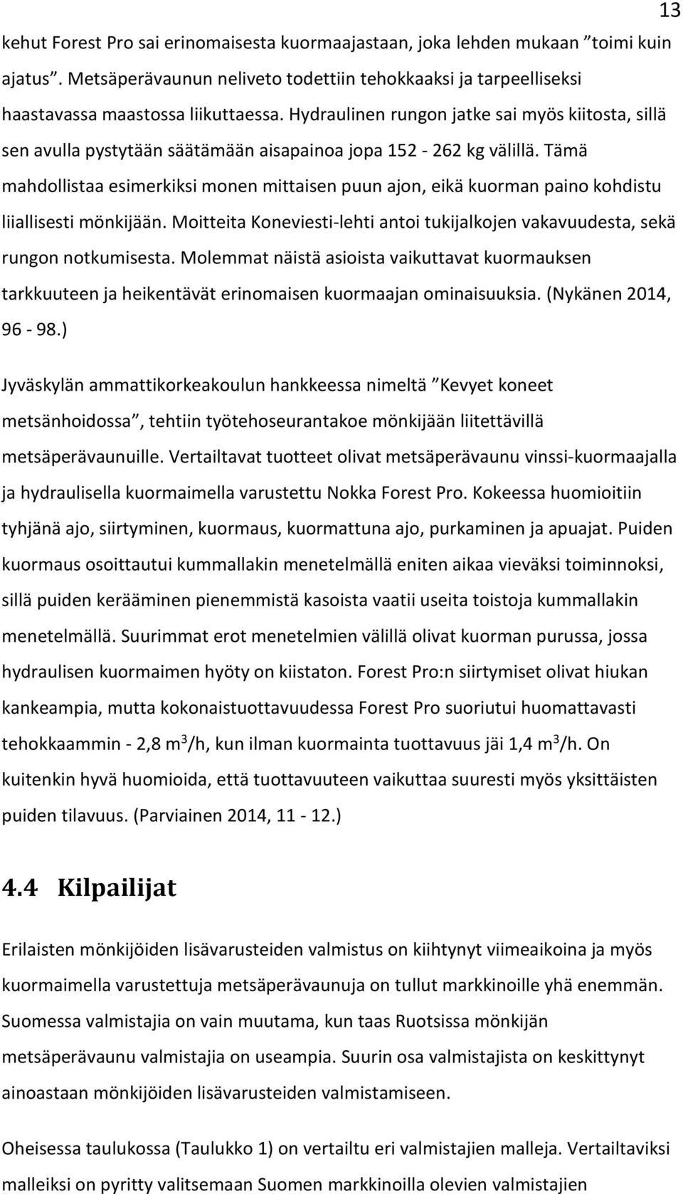 Tämä mahdollistaa esimerkiksi monen mittaisen puun ajon, eikä kuorman paino kohdistu liiallisesti mönkijään. Moitteita Koneviesti-lehti antoi tukijalkojen vakavuudesta, sekä rungon notkumisesta.