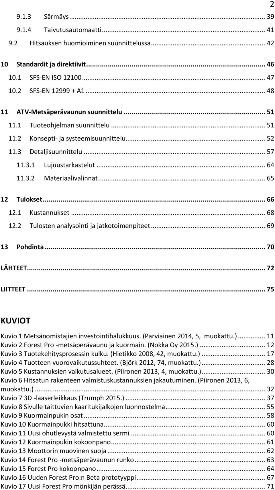 .. 65 12 Tulokset... 66 12.1 Kustannukset... 68 12.2 Tulosten analysointi ja jatkotoimenpiteet... 69 13 Pohdinta... 70 LÄHTEET... 72 LIITTEET... 75 KUVIOT Kuvio 1 Metsänomistajien investointihalukkuus.