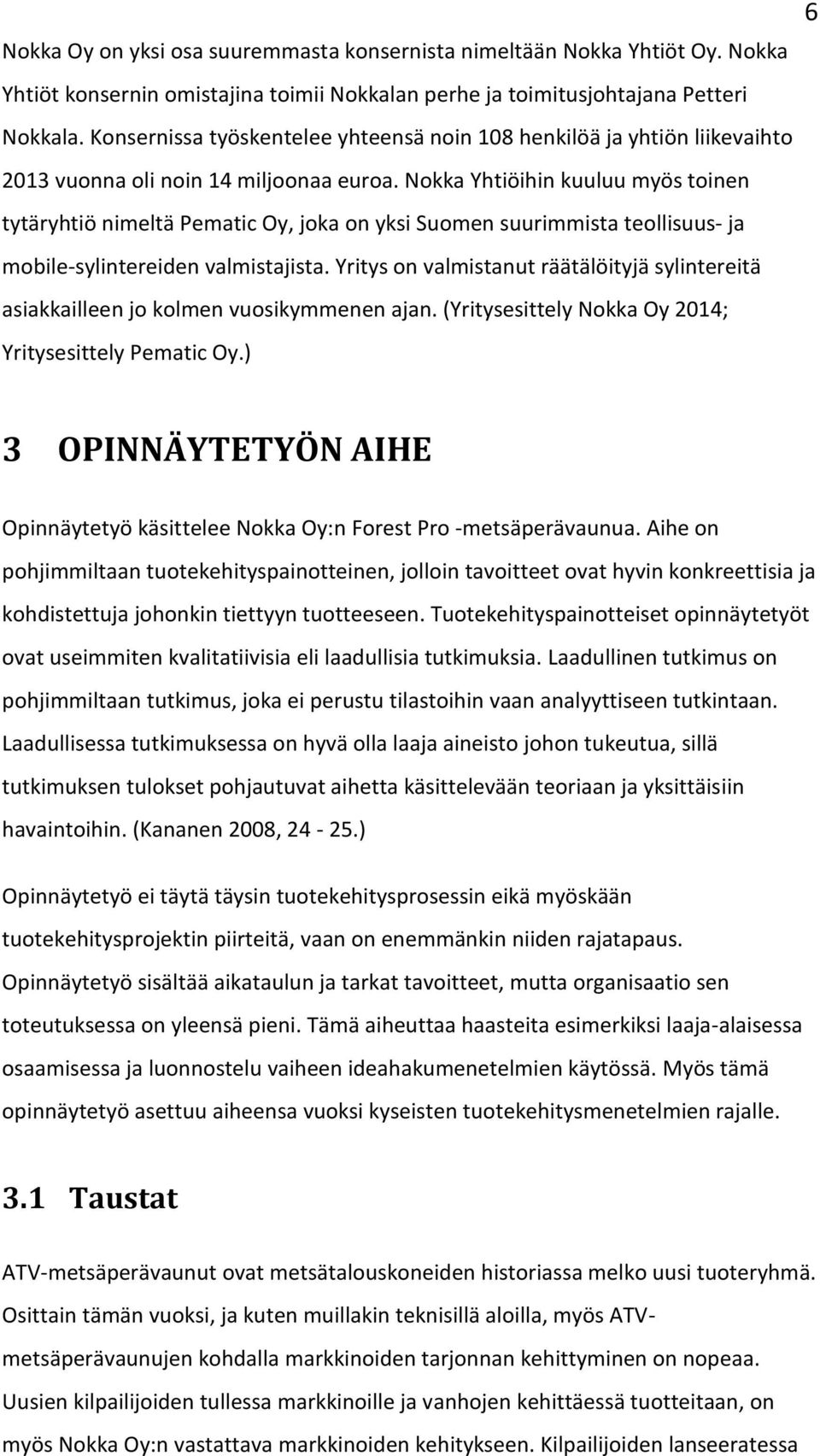 Nokka Yhtiöihin kuuluu myös toinen tytäryhtiö nimeltä Pematic Oy, joka on yksi Suomen suurimmista teollisuus- ja mobile-sylintereiden valmistajista.