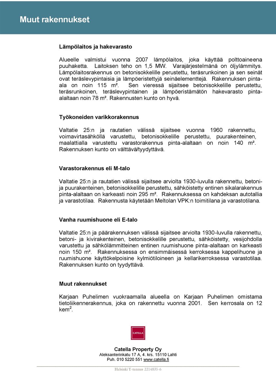 Sen vieressä sijaitsee betonisokkelille perustettu, teräsrunkoinen, teräslevypintainen ja lämpöeristämätön hakevarasto pintaalaltaan noin 78 m². Rakennusten kunto on hyvä.