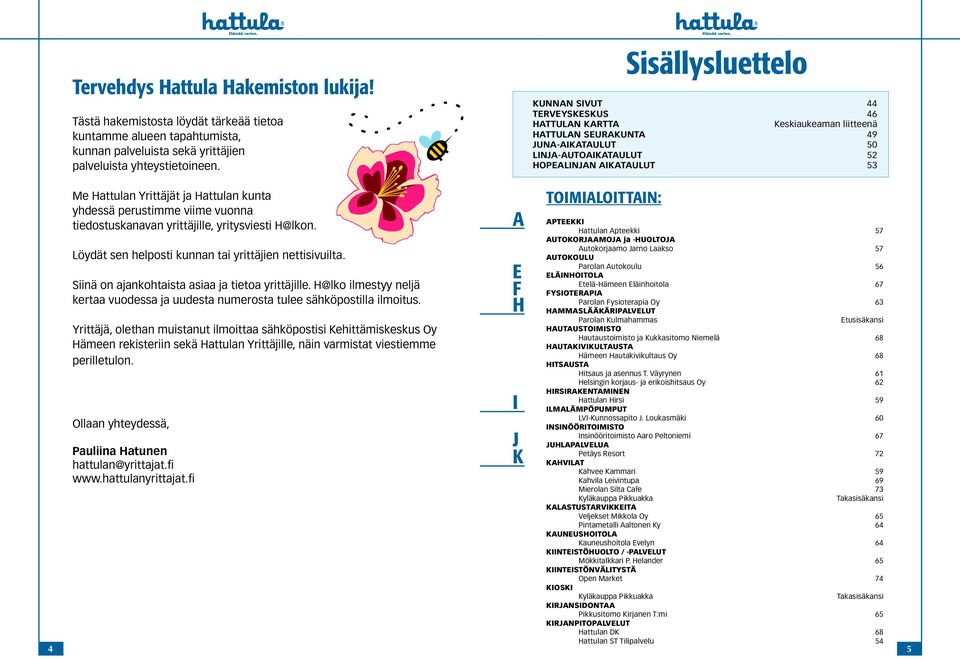 Yrittäjät ja Hattulan kunta yhdessä perustimme viime vuonna tiedostuskanavan yrittäjille, yritysviesti H@lkon. Löydät sen helposti kunnan tai yrittäjien nettisivuilta.