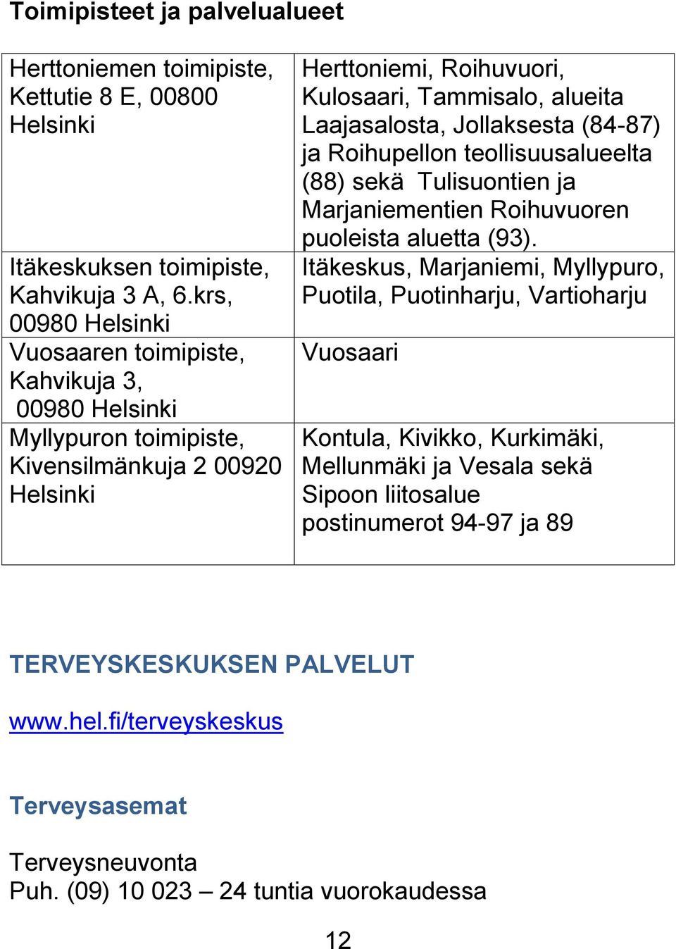 Laajasalosta, Jollaksesta (84-87) ja Roihupellon teollisuusalueelta (88) sekä Tulisuontien ja Marjaniementien Roihuvuoren puoleista aluetta (93).