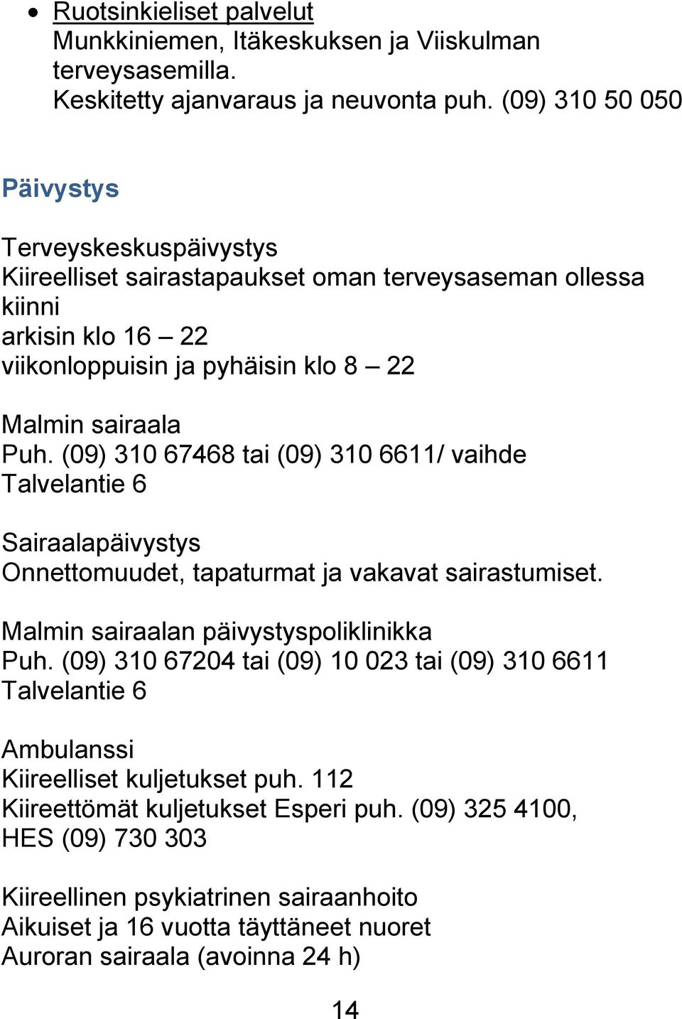 (09) 310 67468 tai (09) 310 6611/ vaihde Talvelantie 6 Sairaalapäivystys Onnettomuudet, tapaturmat ja vakavat sairastumiset. Malmin sairaalan päivystyspoliklinikka Puh.