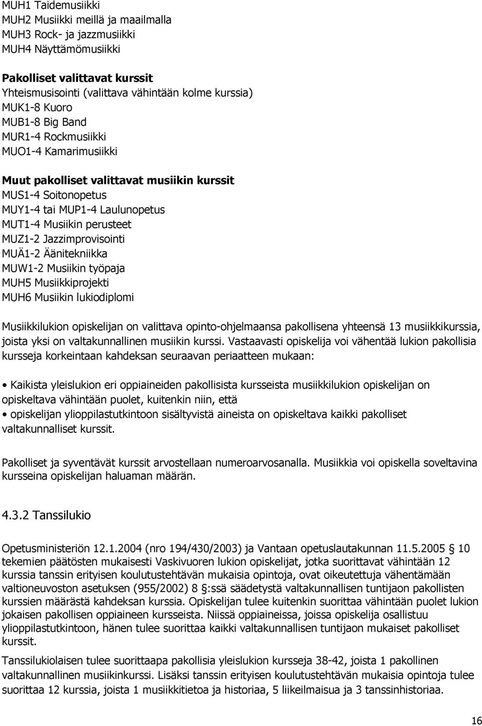 Jazzimprovisointi MUÄ1-2 Äänitekniikka MUW1-2 Musiikin työpaja MUH5 Musiikkiprojekti MUH6 Musiikin lukiodiplomi Musiikkilukion opiskelijan on valittava opinto-ohjelmaansa pakollisena yhteensä 13