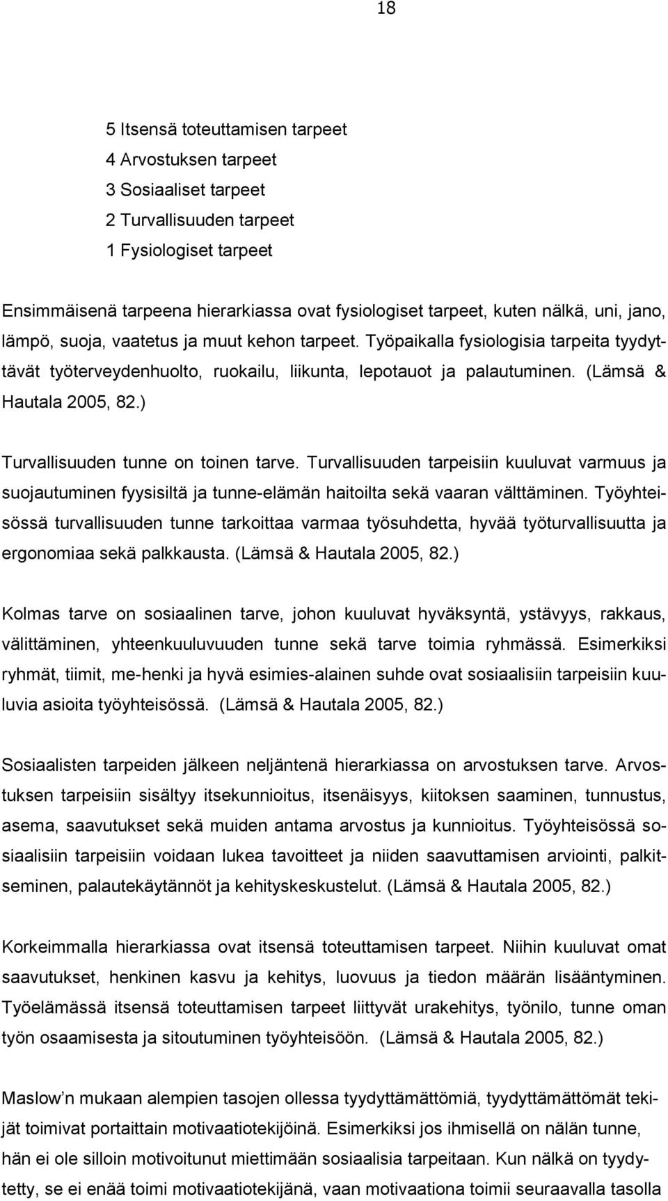 (Lämsä & Hautala 2005, 82.) Turvallisuuden tunne on toinen tarve. Turvallisuuden tarpeisiin kuuluvat varmuus ja suojautuminen fyysisiltä ja tunne-elämän haitoilta sekä vaaran välttäminen.