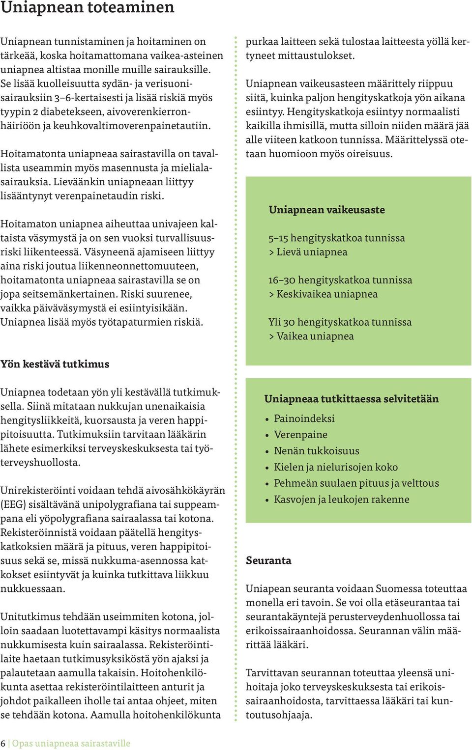 Hoitamatonta uniapneaa sairastavilla on tavallista useammin myös masennusta ja mielialasairauksia. Lieväänkin uniapneaan liittyy lisääntynyt verenpainetaudin riski.