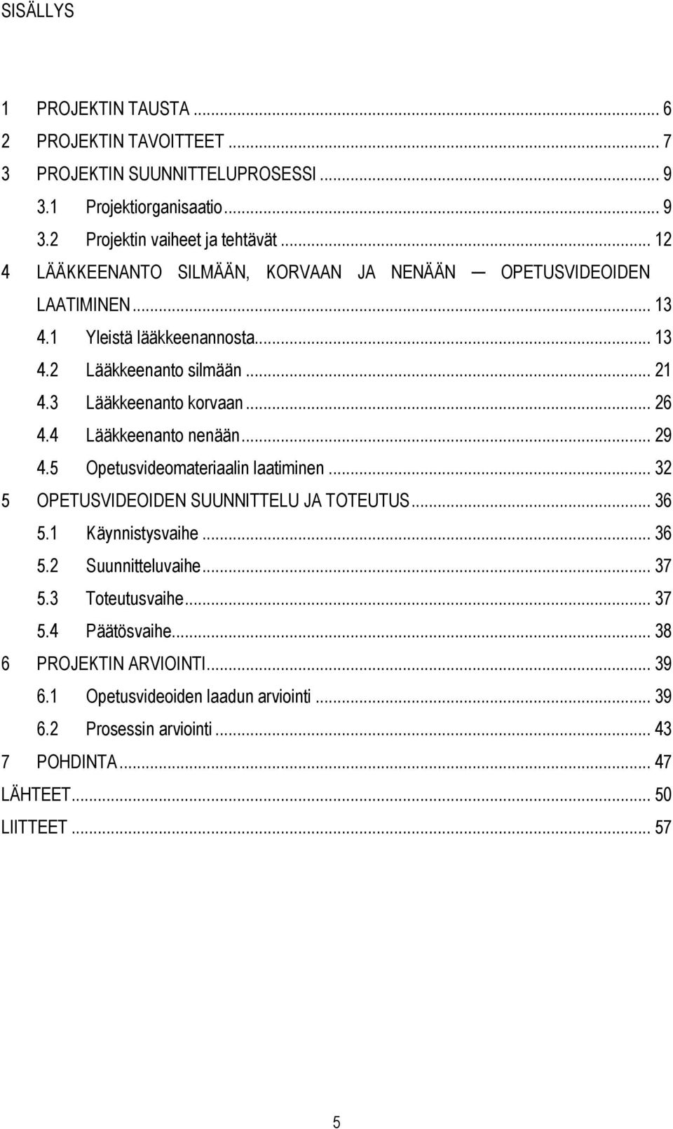 4 Lääkkeenanto nenään... 29 4.5 Opetusvideomateriaalin laatiminen... 32 5 OPETUSVIDEOIDEN SUUNNITTELU JA TOTEUTUS... 36 5.1 Käynnistysvaihe... 36 5.2 Suunnitteluvaihe... 37 5.