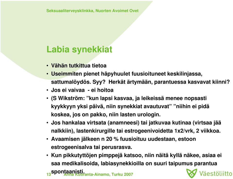 urologin. Jos hankalaa virtsata (anamneesi) tai jatkuvaa kutinaa (virtsaa jää nalkkiin), lastenkirurgille tai estrogeenivoidetta 1x2/vrk, 2 viikkoa.