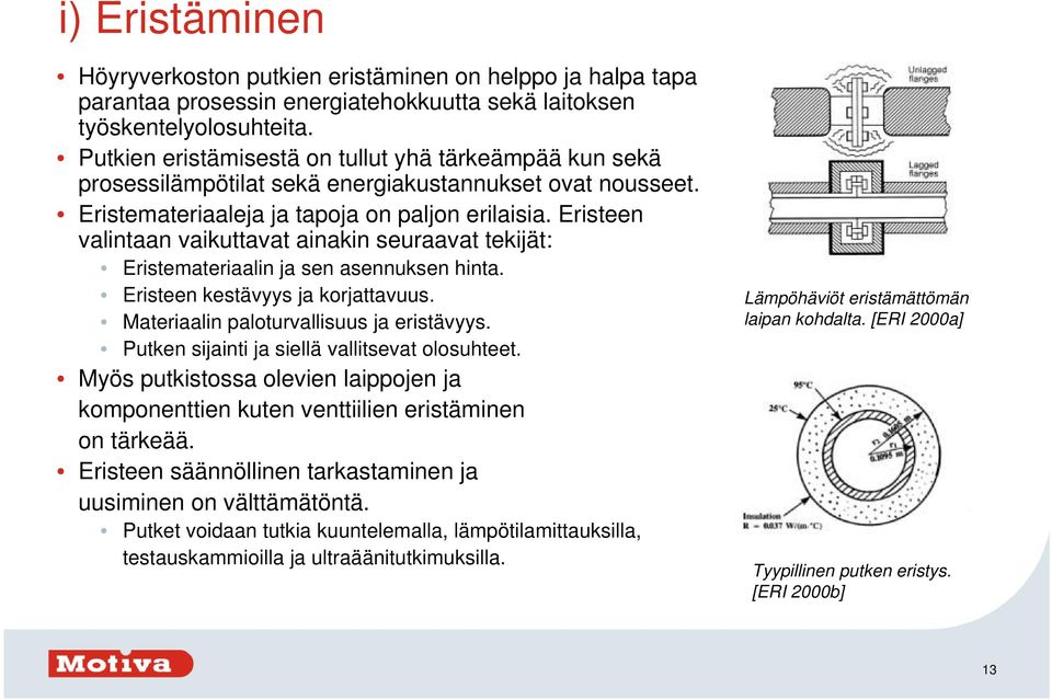 Eristeen valintaan vaikuttavat ainakin seuraavat tekijät: Eristemateriaalin ja sen asennuksen hinta. Eristeen kestävyys ja korjattavuus. Materiaalin paloturvallisuus ja eristävyys.