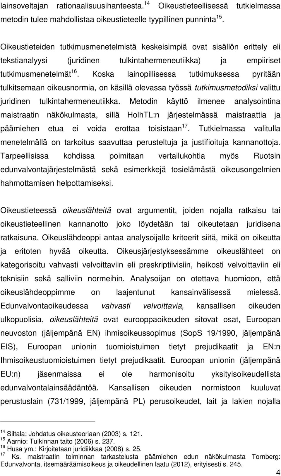 Koska lainopillisessa tutkimuksessa pyritään tulkitsemaan oikeusnormia, on käsillä olevassa työssä tutkimusmetodiksi valittu juridinen tulkintahermeneutiikka.