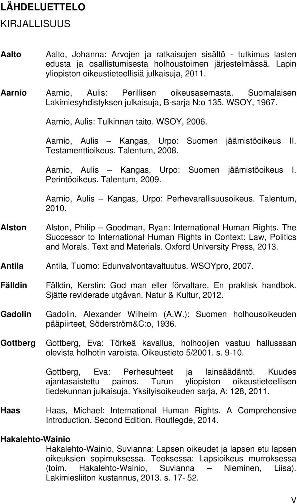 Aarnio, Aulis: Tulkinnan taito. WSOY, 2006. Aarnio, Aulis Kangas, Urpo: Suomen jäämistöoikeus II. Testamenttioikeus. Talentum, 2008. Aarnio, Aulis Kangas, Urpo: Suomen jäämistöoikeus I. Perintöoikeus.