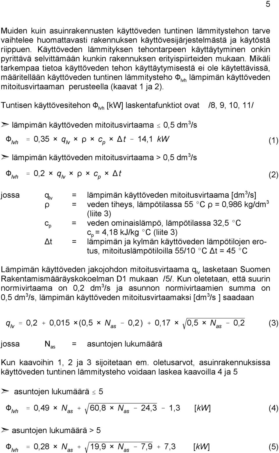 Mikäli tarkempaa tietoa käyttöveden tehon käyttäytymisestä ei ole käytettävissä, määritellään käyttöveden tuntinen lämmitysteho lvh lämpimän käyttöveden mitoitusvirtaaman perusteella (kaavat 1 ja 2).