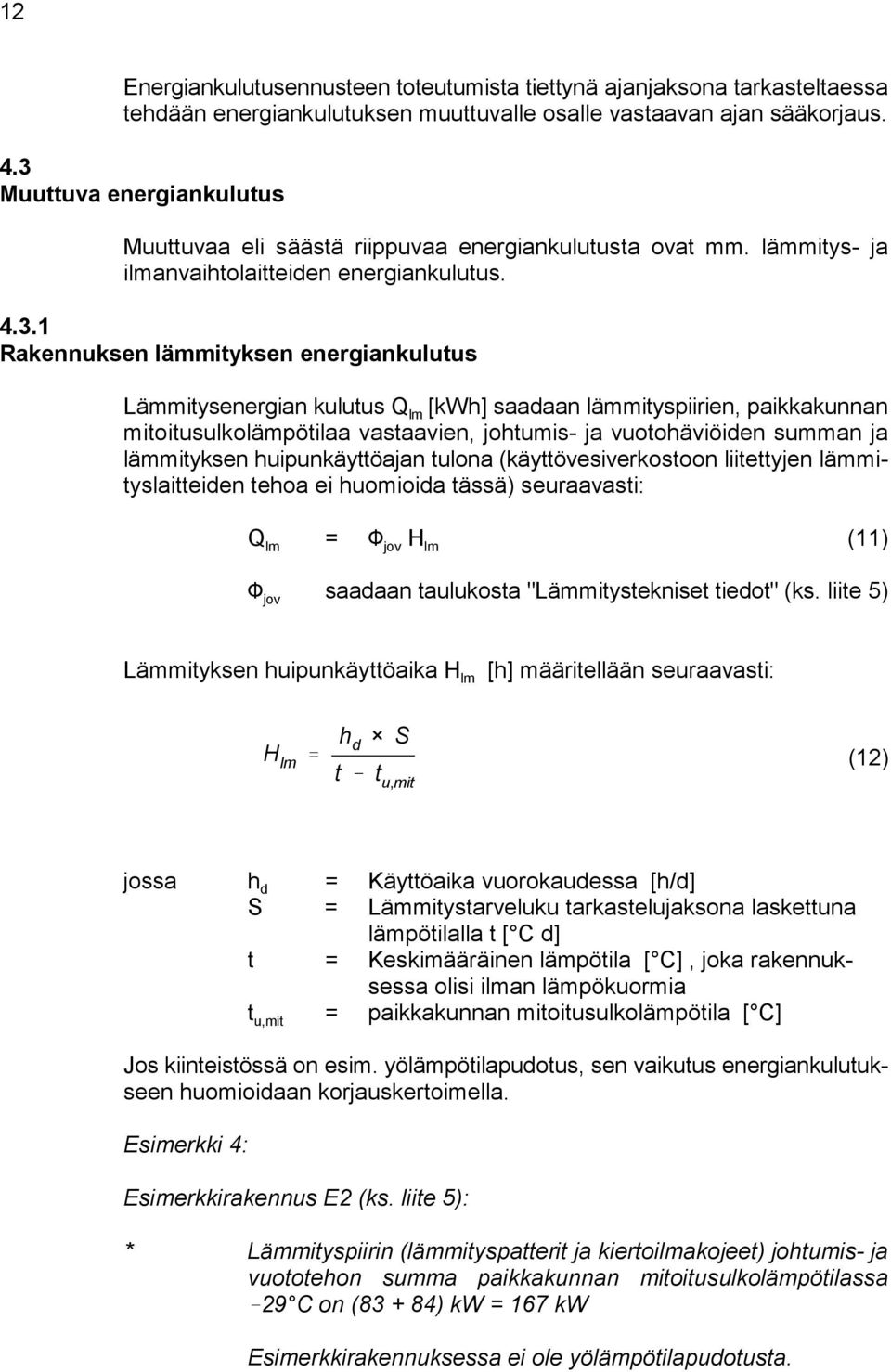 kulutus Q [kwh] saadaan lämmityspiirien, paikkakunnan lm mitoitusulkolämpötilaa vastaavien, johtumis- ja vuotohäviöiden summan ja lämmityksen huipunkäyttöajan tulona (käyttövesiverkostoon liitettyjen