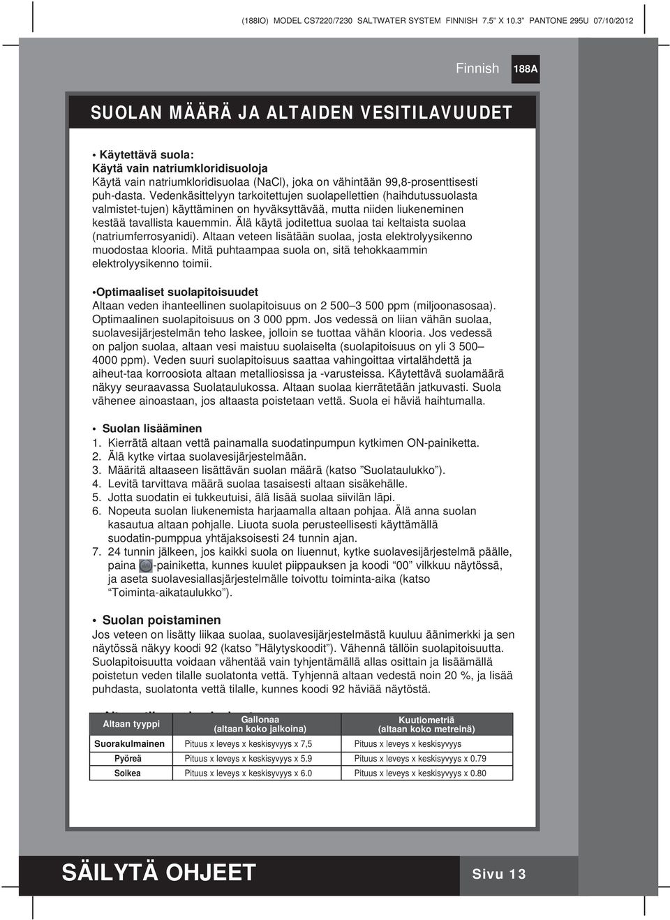 Älä käytä joditettua suolaa tai keltaista suolaa (natriumferrosyanidi). Altaan veteen lisätään suolaa, josta elektrolyysikenno muodostaa klooria.
