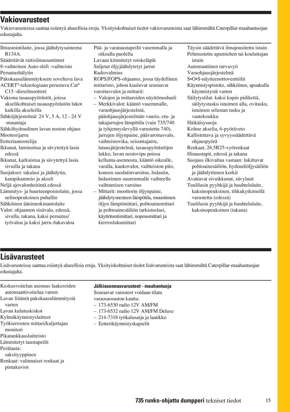 Säädettävät raitisilmasuuttimet 8-vaihteinen Auto-shift -vaihteisto Peruutushälytin Pakokaasulämmitykseen soveltuva lava ACERT -teknologiaan perustuva Cat C15 -dieselmoottori Vakiona tasauspyörästöt,