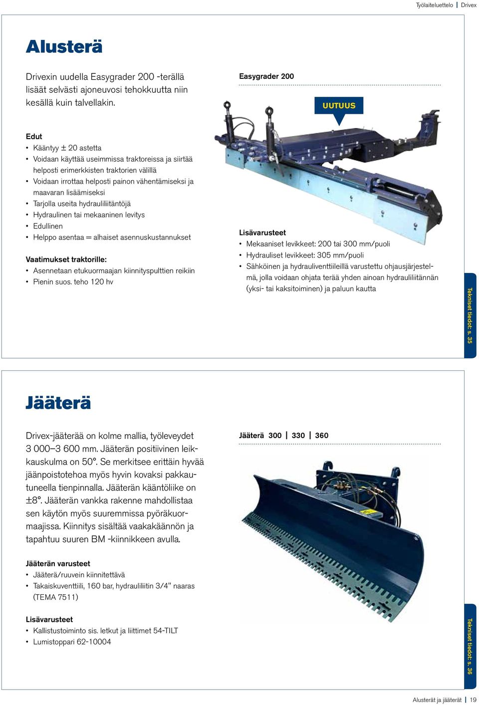 maavaran lisäämiseksi Tarjolla useita hydrauliliitäntöjä Hydraulinen tai mekaaninen levitys Edullinen Helppo asentaa = alhaiset asennuskustannukset Vaatimukset traktorille: Asennetaan etukuormaajan