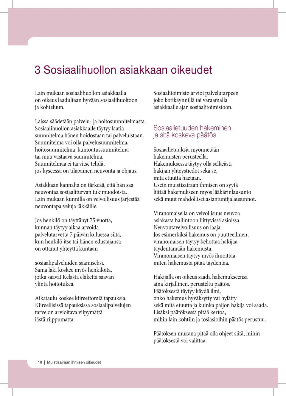 Suunnitelmaa ei tarvitse tehdä, jos kyseessä on tilapäinen neuvonta ja ohjaus. Asiakkaan kannalta on tärkeää, että hän saa neuvontaa sosiaaliturvan tukimuodoista.