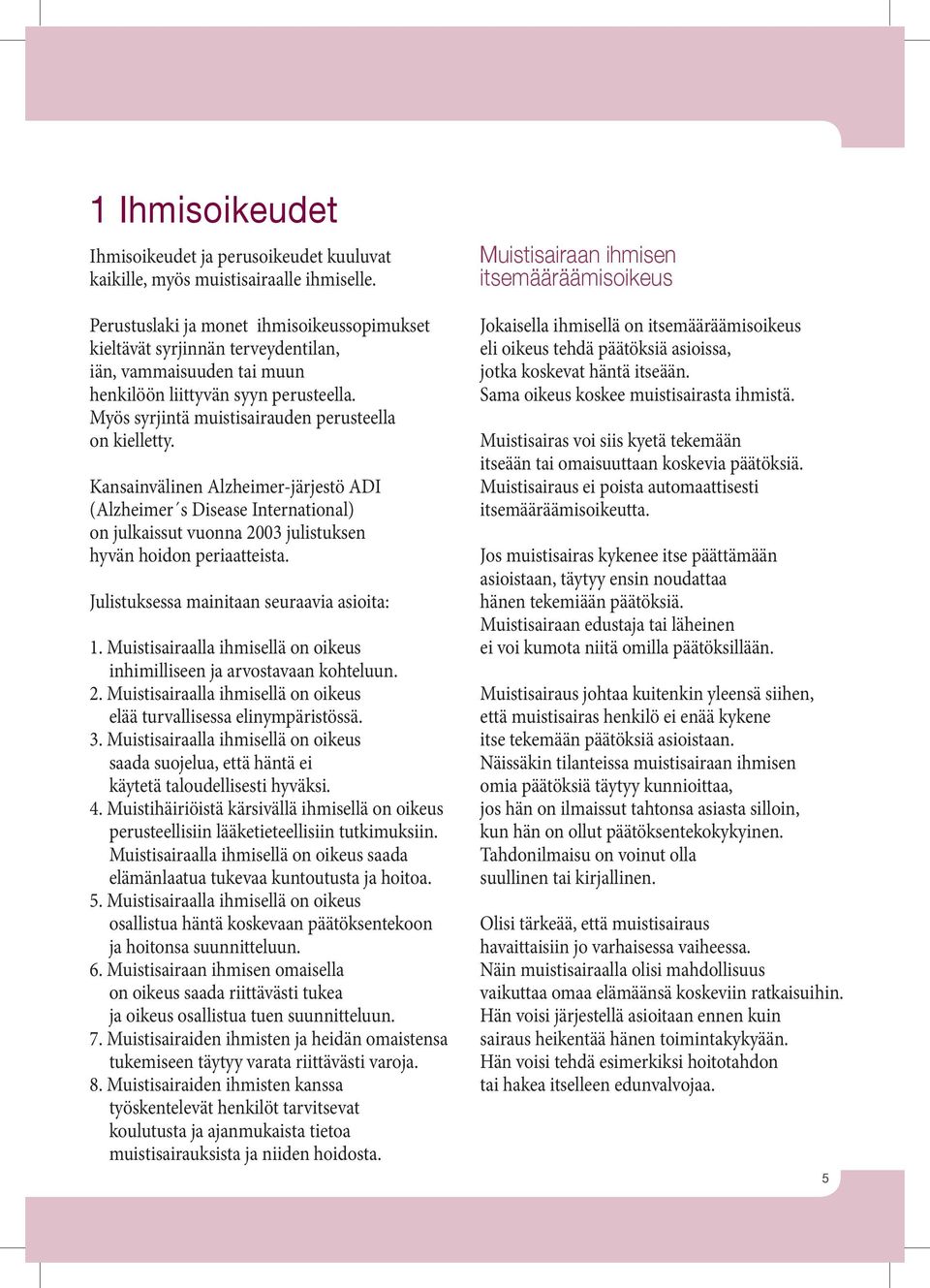 Kansainvälinen Alzheimer-järjestö ADI (Alzheimer s Disease International) on julkaissut vuonna 2003 julistuksen hyvän hoidon periaatteista. Julistuksessa mainitaan seuraavia asioita: 1.