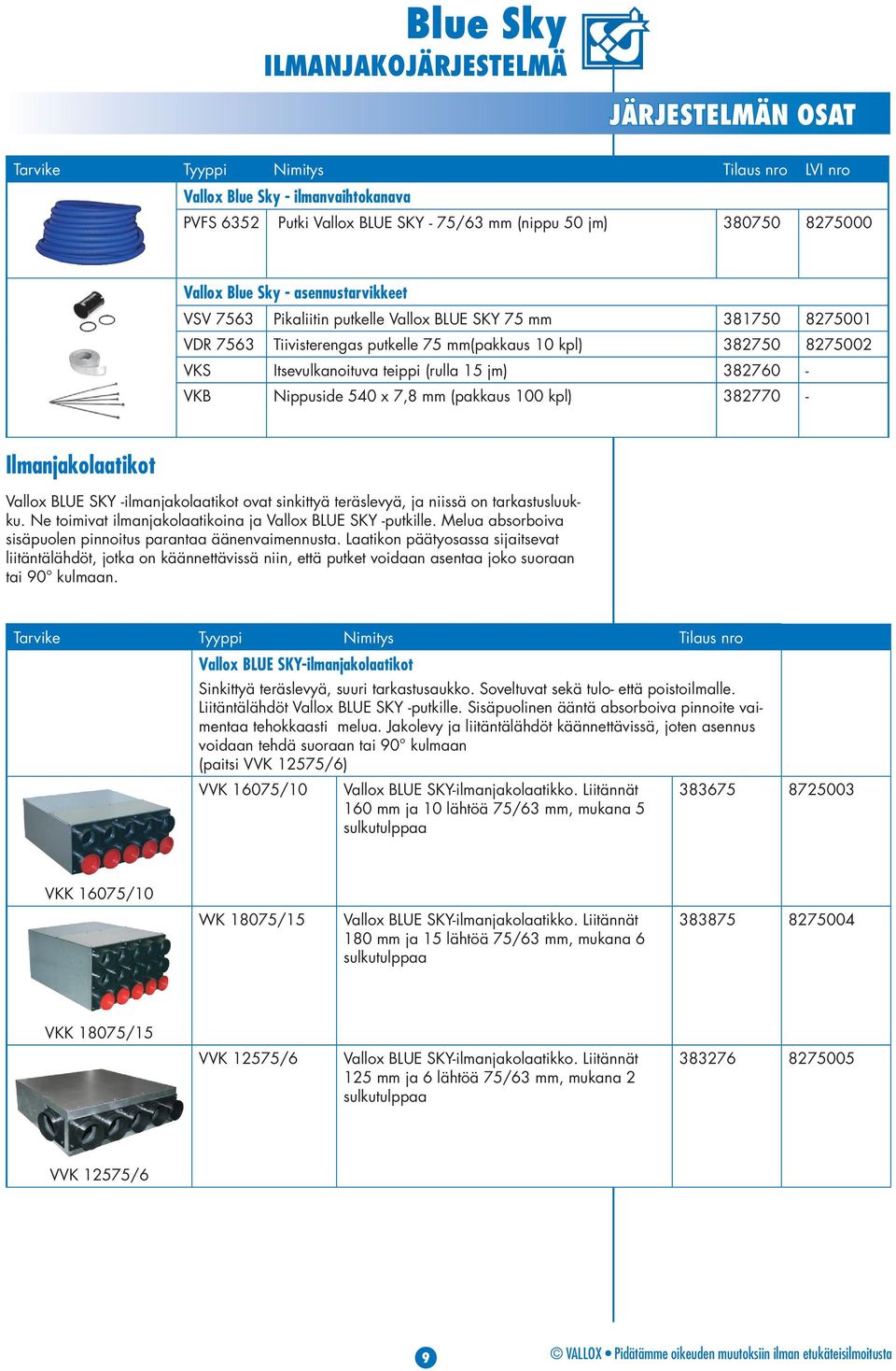 382760 - VKB Nippuside 540 x 7,8 mm (pakkaus 100 kpl) 382770 - Ilmanjakolaatikot Vallox BLUE SKY -ilmanjakolaatikot ovat sinkittyä teräslevyä, ja niissä on tarkastusluukku.