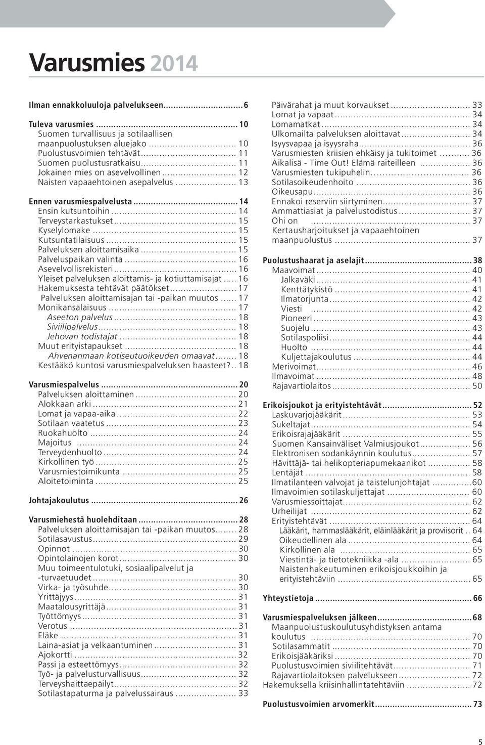 .. 15 Kutsuntatilaisuus... 15 Palveluksen aloittamisaika... 15.. Palveluspaikan valinta... 16... Asevelvollisrekisteri...16 Yleiset palveluksen aloittamis- ja kotiuttamisajat... 16. Hakemuksesta tehtävät päätökset.