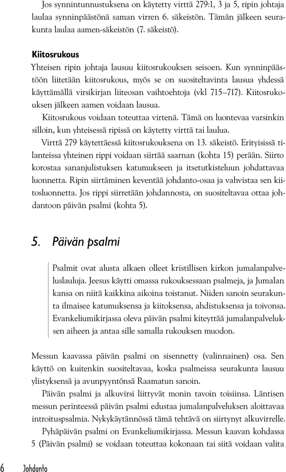Kun synninpäästöön liitetään kiitosrukous, myös se on suositeltavinta lausua yhdessä käyttämällä virsikirjan liiteosan vaihtoehtoja (vkl 715 717). Kiitosrukouksen jälkeen aamen voidaan lausua.