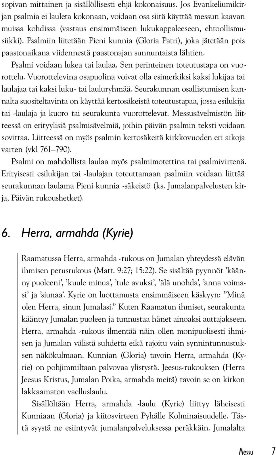 Psalmiin liitetään Pieni kunnia (Gloria Patri), joka jätetään pois paastonaikana viidennestä paastonajan sunnuntaista lähtien. Psalmi voidaan lukea tai laulaa.